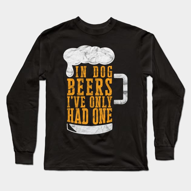 In Dog Beers I've Only Had One' Beer Long Sleeve T-Shirt by ourwackyhome